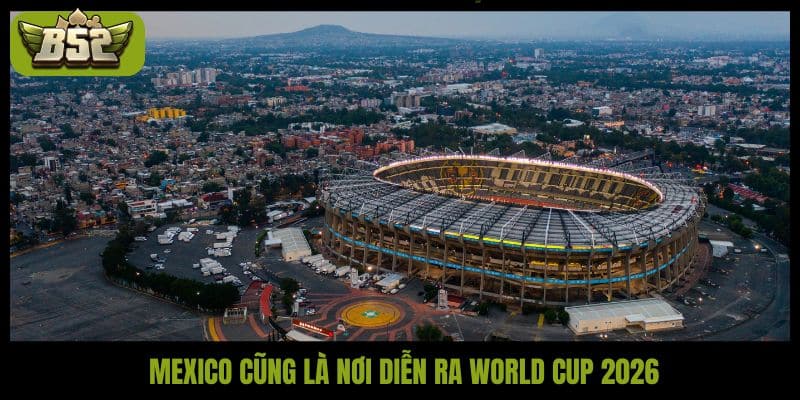 Mexico cũng là nơi diễn ra World Cup 2026