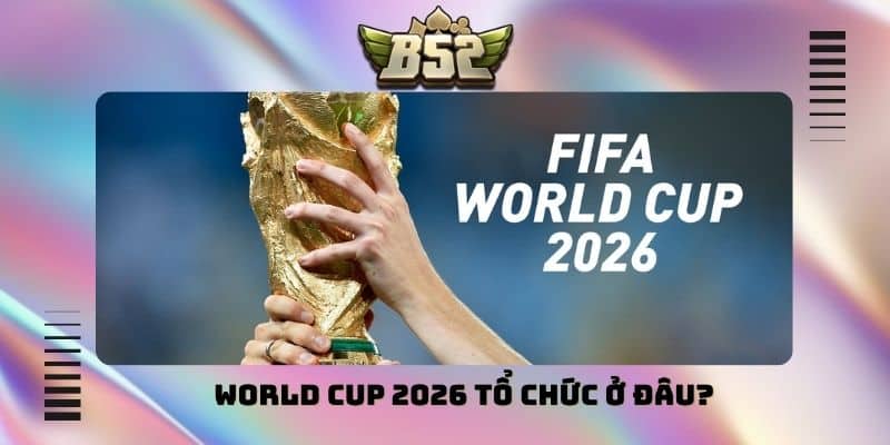 World Cup 2026 tổ chức ở đâu
